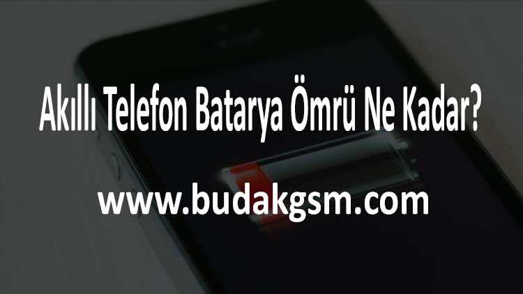 Akıllı Telefon Batarya Ömrü Ne Kadar?