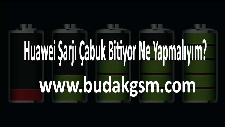 Huawei Şarjı Çabuk Bitiyor Ne Yapmalıyım?