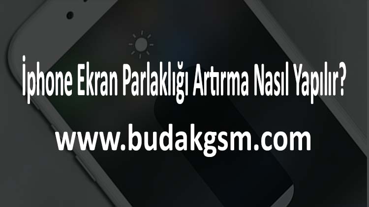 İphone Ekran Parlaklığı Artırma Nasıl Yapılır?